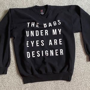 Black sweatshirt Small/Medium . “THE BAGS UNDER MY EYES ARE DESIGNER”